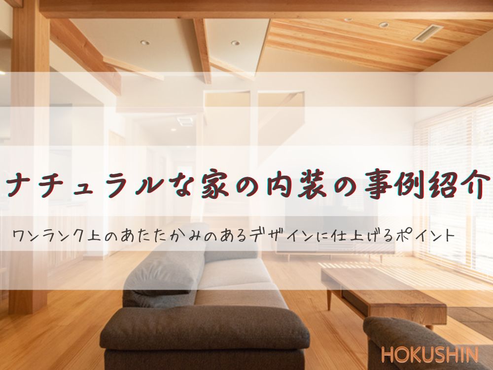 ナチュラルな家の内装の事例紹介｜ワンランク上のあたたかみのあるデザインに仕上げるポイント