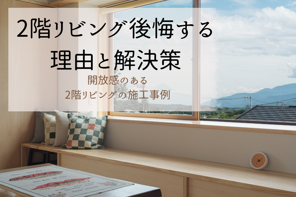 2階リビング｜2階リビングで後悔する理由と解決策を解説｜開放感のある2階リビングの施工事例