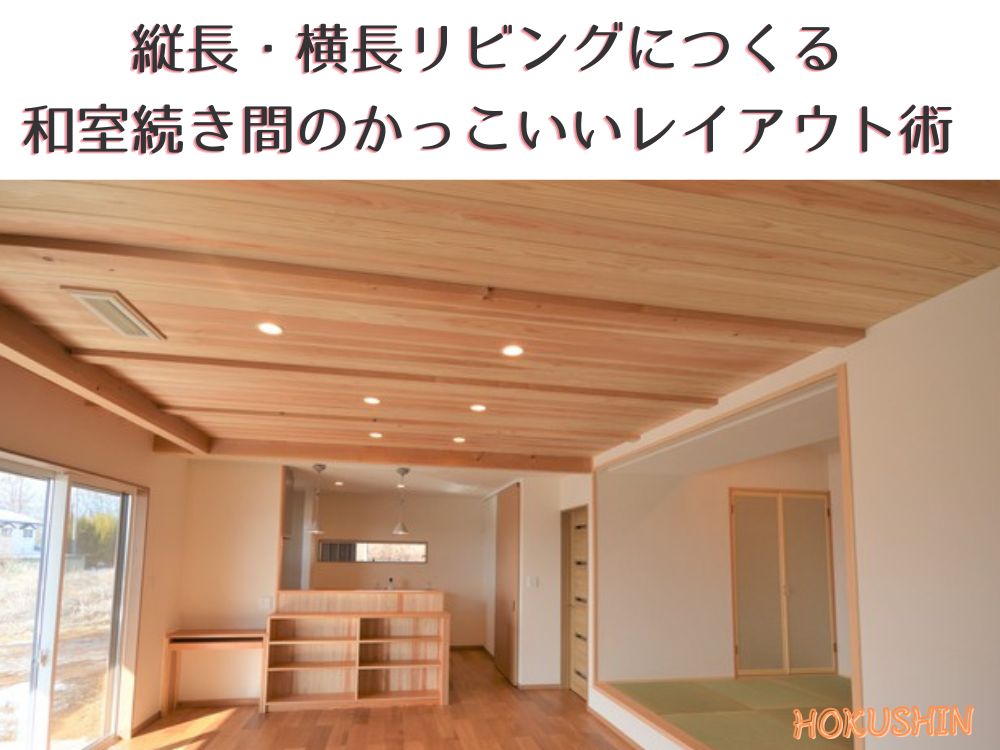 縦長・横長リビングでつくる和室続き間のかっこいいレイアウト術【北杜市　新築　工務店】