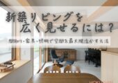 新築リビングを広く見せるには？間取り・家具・照明で空間を最大限活かす方法