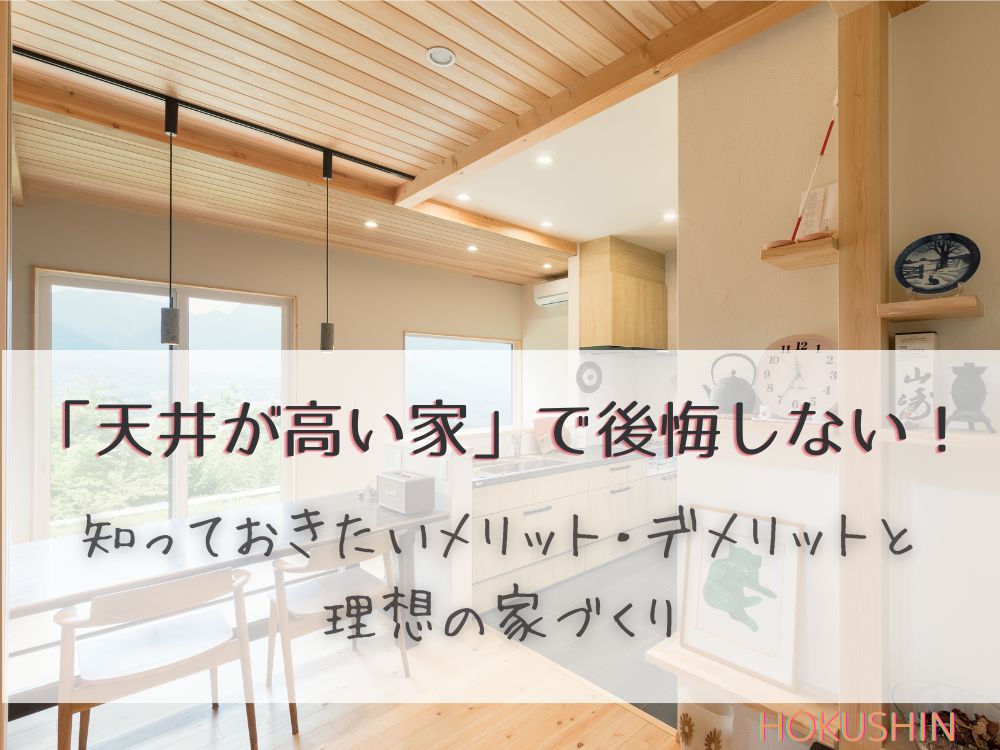 「天井が高い家」で後悔しない！知っておきたいメリット・デメリットと理想の家づくり 【北杜市 新築 工務店】