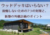 ウッドデッキはいらない？後悔しないための7つの対策と、新築の外構計画のポイント