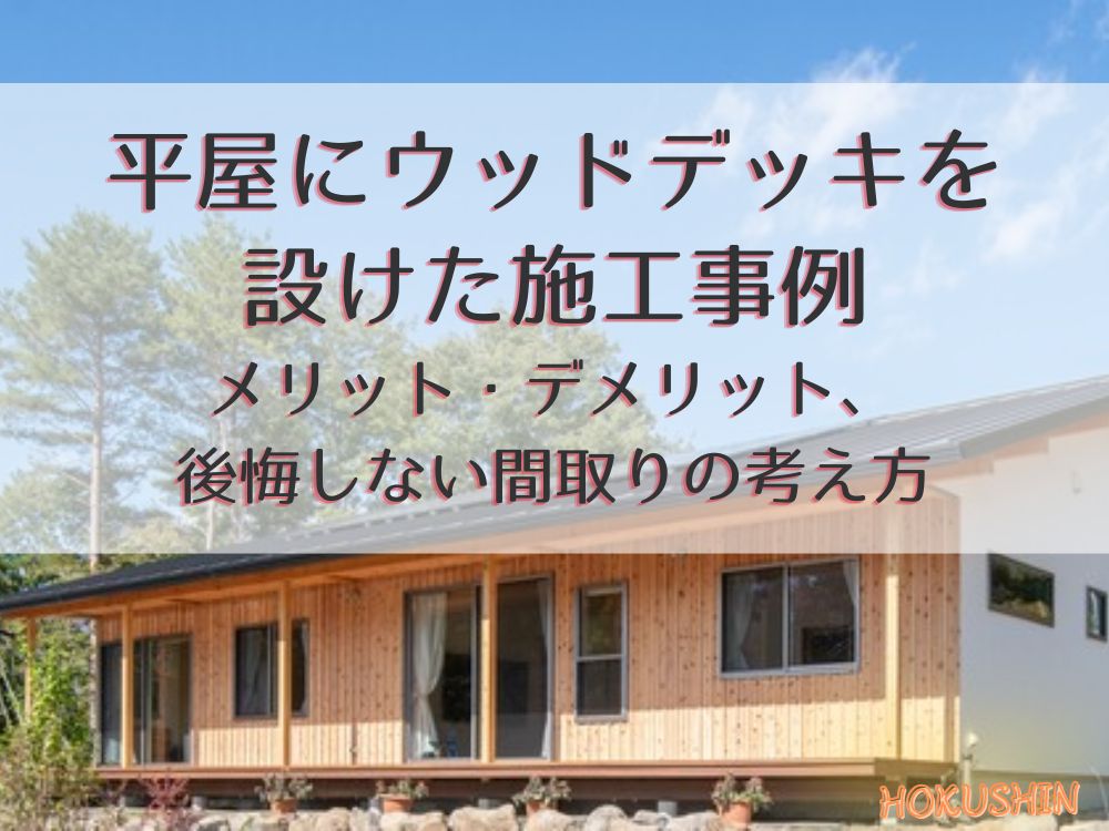 平屋にウッドデッキを設けた施工事例｜メリット・デメリット、後悔しない間取りの考え方【北杜市 新築 工務店】