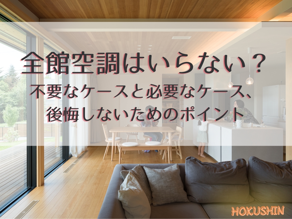 全館空調はいらない？ 不要なケースと必要なケース、 後悔しないためのポイント
